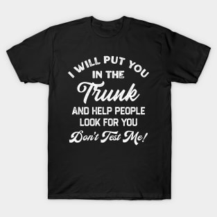 I Will Put You In The Trunk And Help People Look For You Don’t Test Me T-Shirt